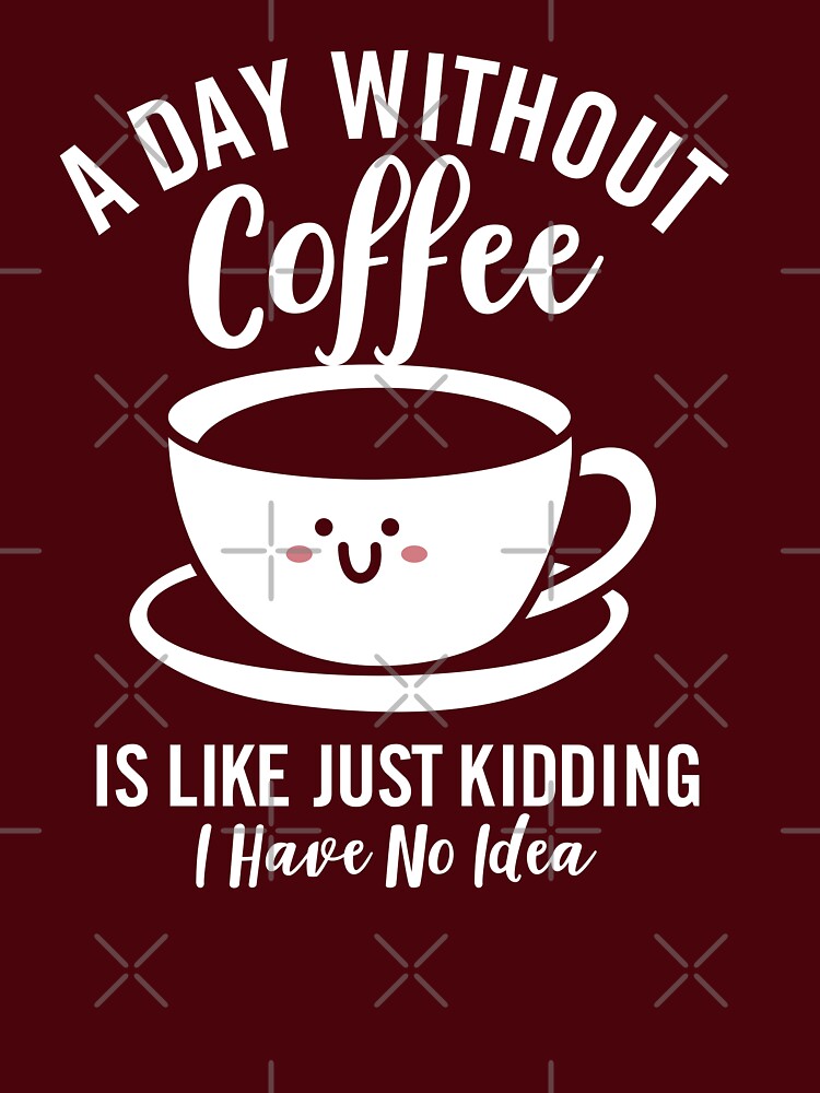 A Day Without Coffee is Like Just Kidding I Have No Idea by NQArtist
