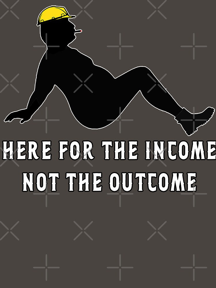 Here for the Income Not The Outcome by unionpride