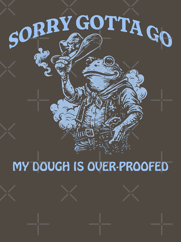 Sorry Gotta Go Funny Sourdough Design by KeepCookingTees
