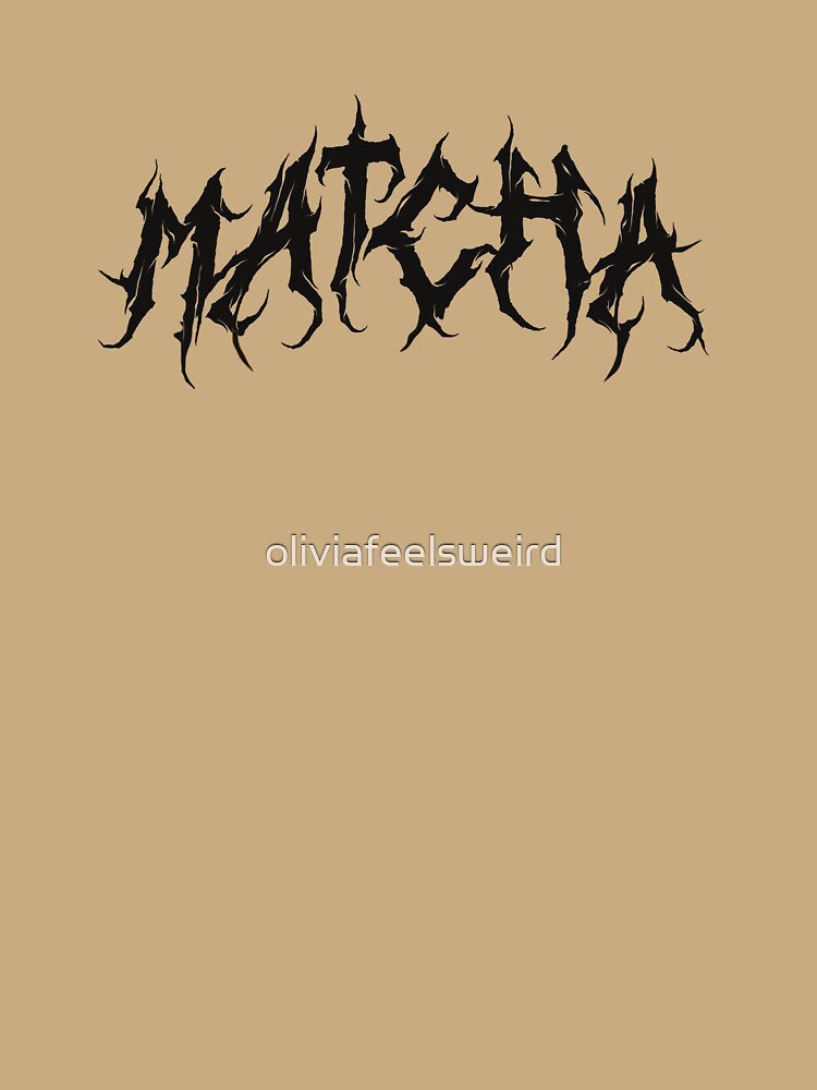 matcha is metal by oliviafeelsweird