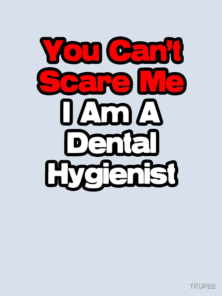 You Can't Scare Me, I Am A Dental Hygienist by TKUP22
