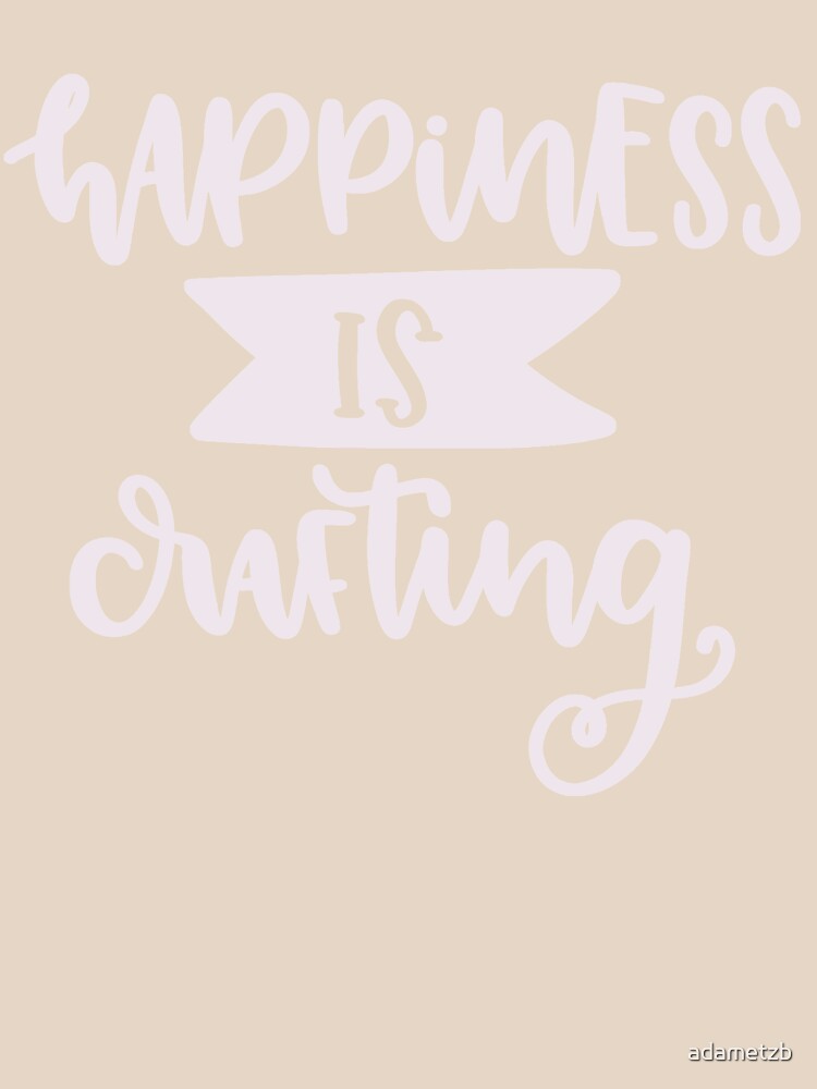 Happiness Is Crafting by adametzb
