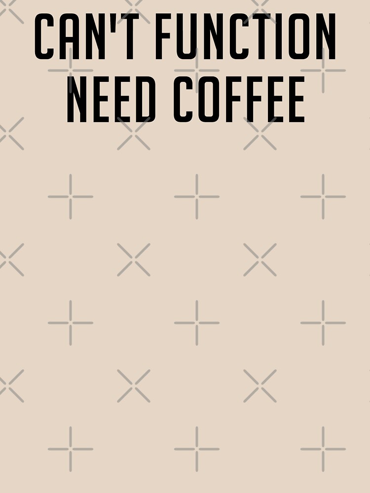 Can't function need coffee by bainermarket