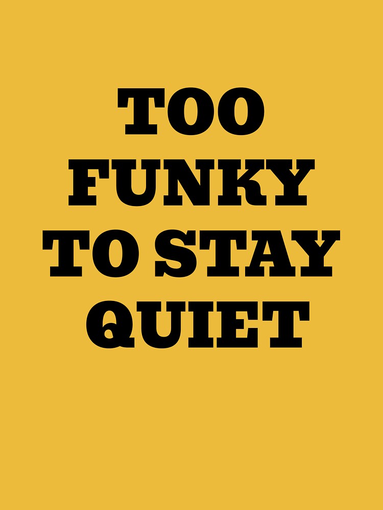 Too Funky To Stay Quiet by WakeNBake-Tees