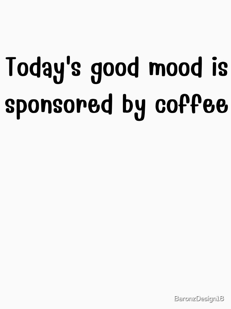 Today's Good Mood Sponsored By Coffee. by BaronzDesign18