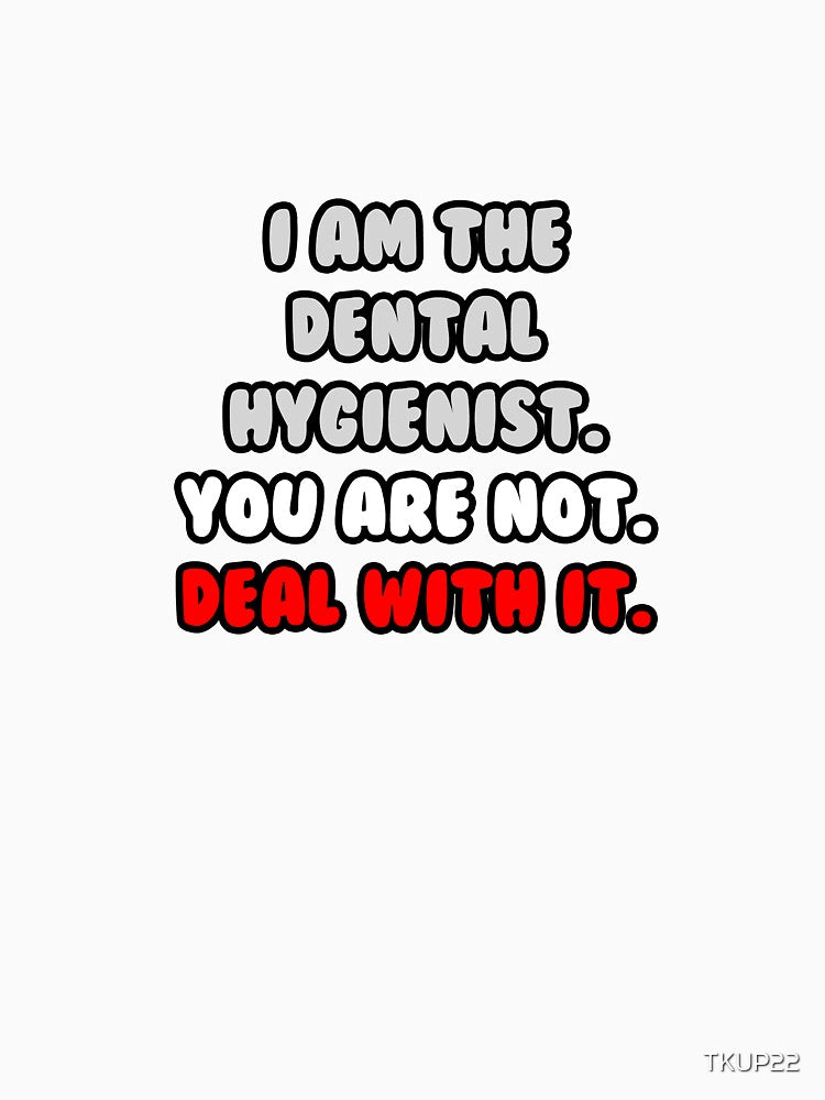 I Am The Dental Hygienist. You Are Not. Deal With It. by TKUP22