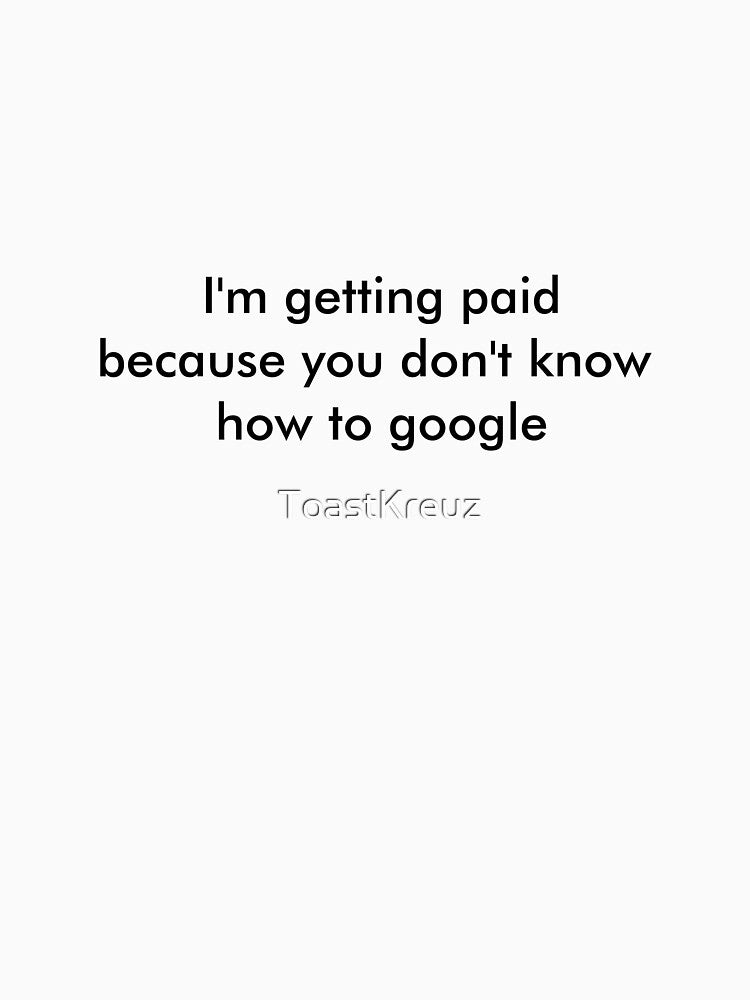 I'm getting paid because you don't know how to google by ToastKreuz