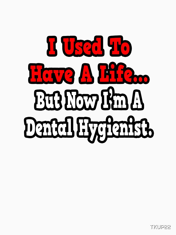 I Used To Have A Life, Now I'm A Dental Hygienist by TKUP22