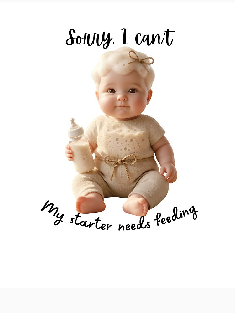 Sorry I Can't My Starter Needs Feeding - Sourdough Baby by Artisan Bio Studio