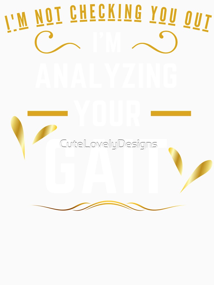 I'm Not Checking You Out I'm Analyzing Your Gait, Physiotherapy & Physical Therapist And Assistant by CuteLovelyDesigns