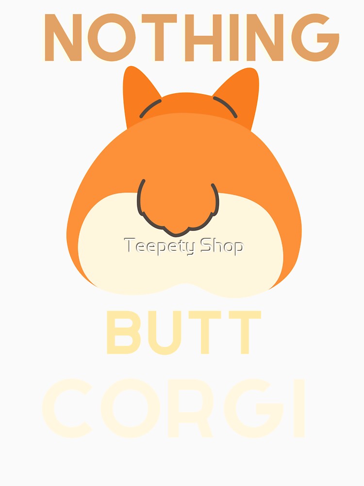 Nothing butt corgi by Teepety Shop