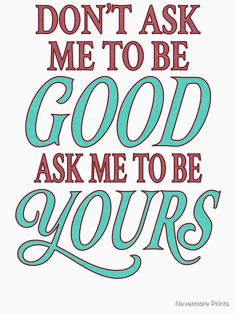 Don't Ask Me To Be Good — Ask Me to Be Yours by Nevermore Prints