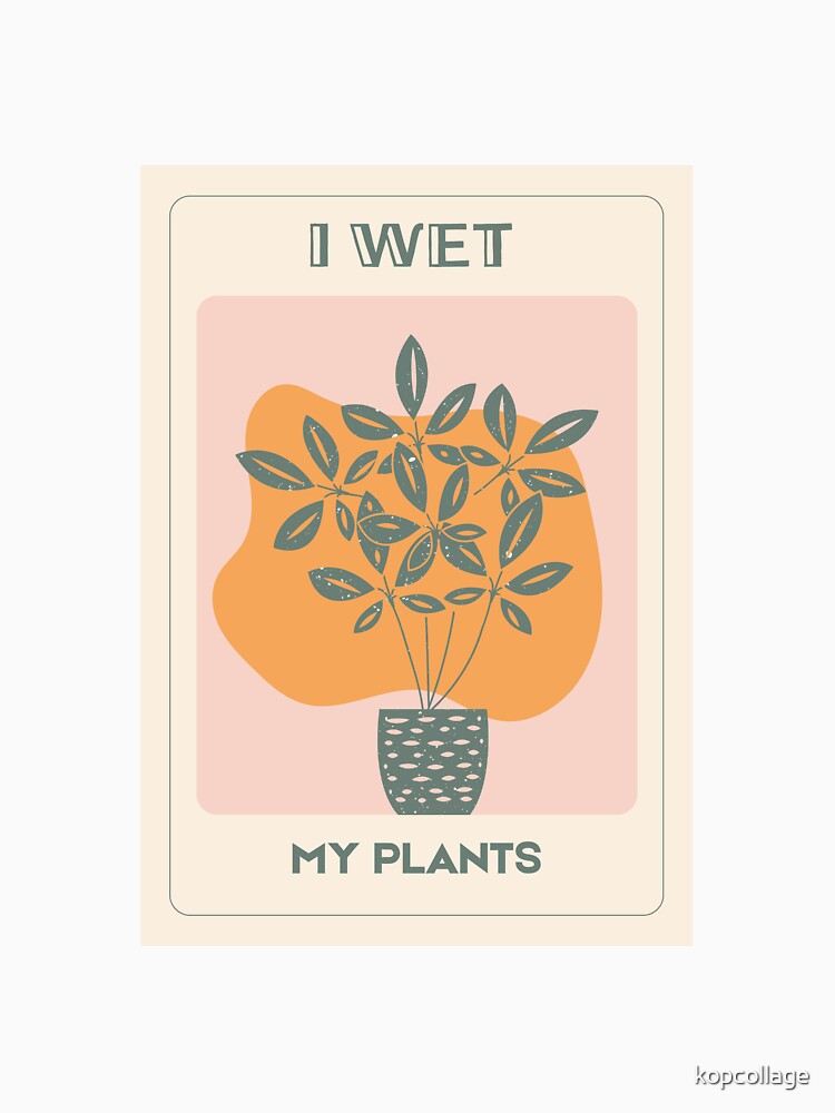I Wet My Plants – Funny Plant Lover by kopcollage