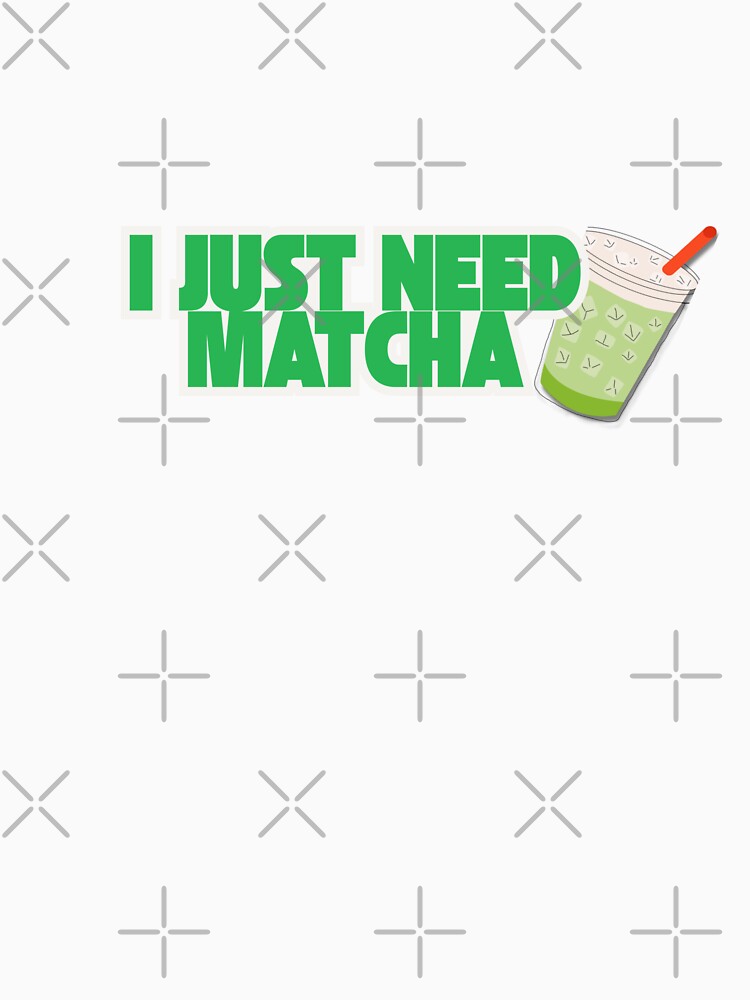 I Just Need Matcha by Jessicatrying