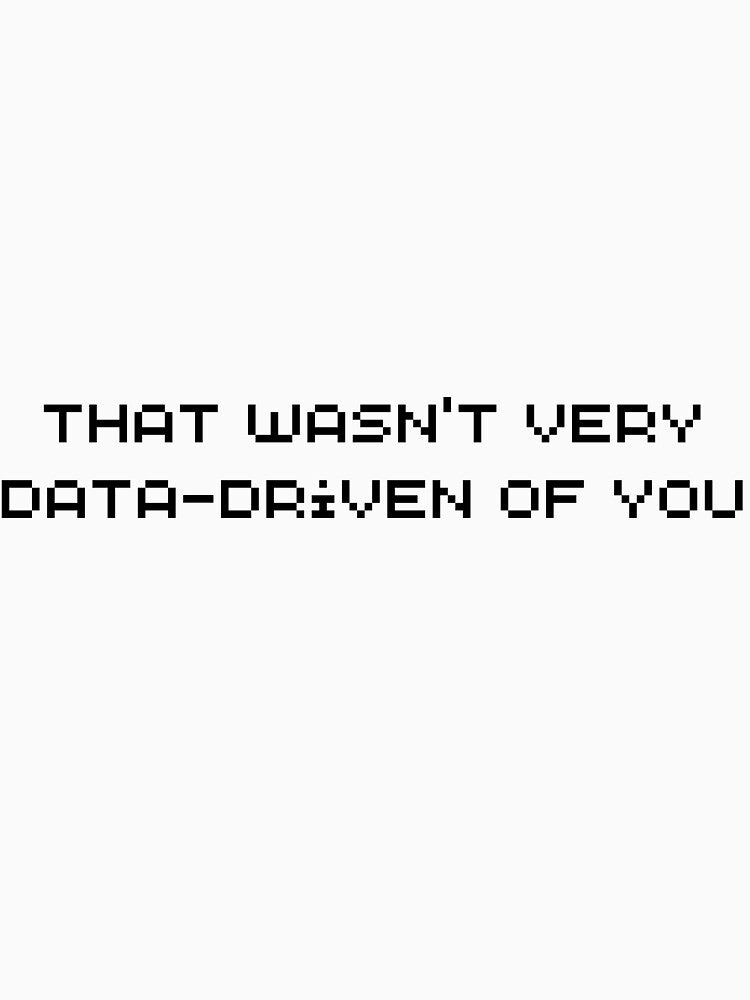 That Wasn't Very Data Driven Of You by DigitalPrintsByEcho