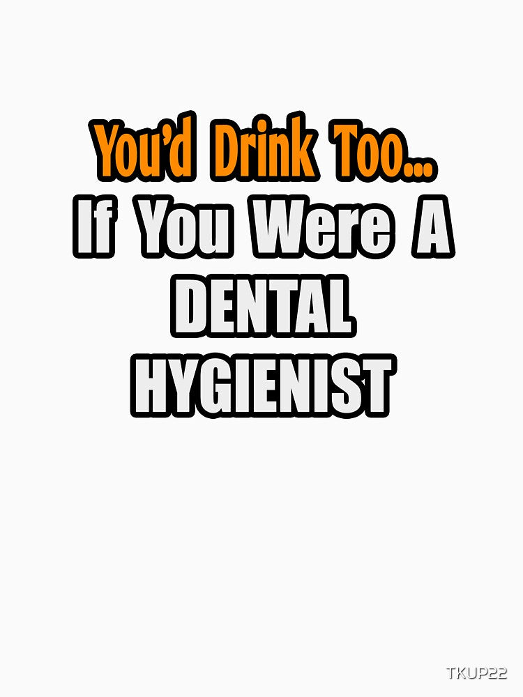 You'd Drink Too If You Were A Dental Hygienist by TKUP22