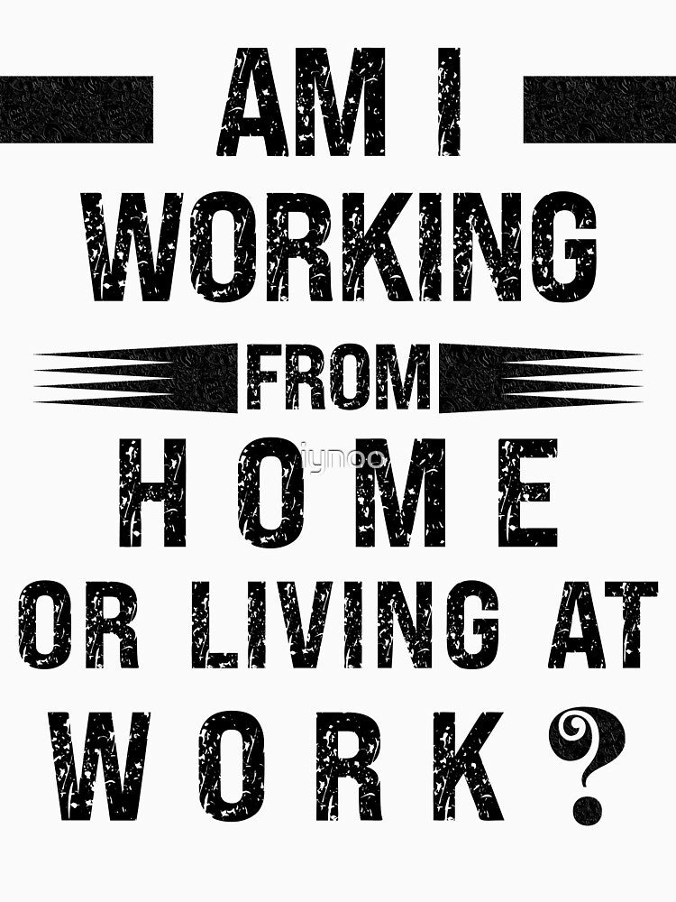 AM I WORKING FROM HOME OR LIVING AT WORK REMOTE WORK by iynoo