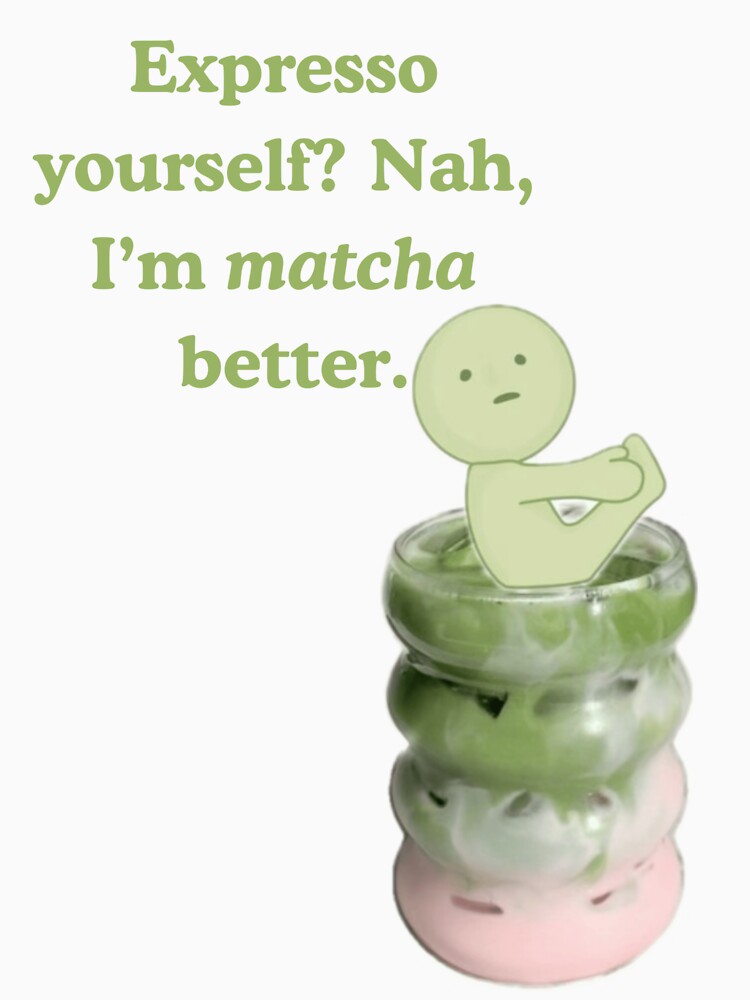 Expresso yourself? Nah I’m matcha better. by Summertime_lovin