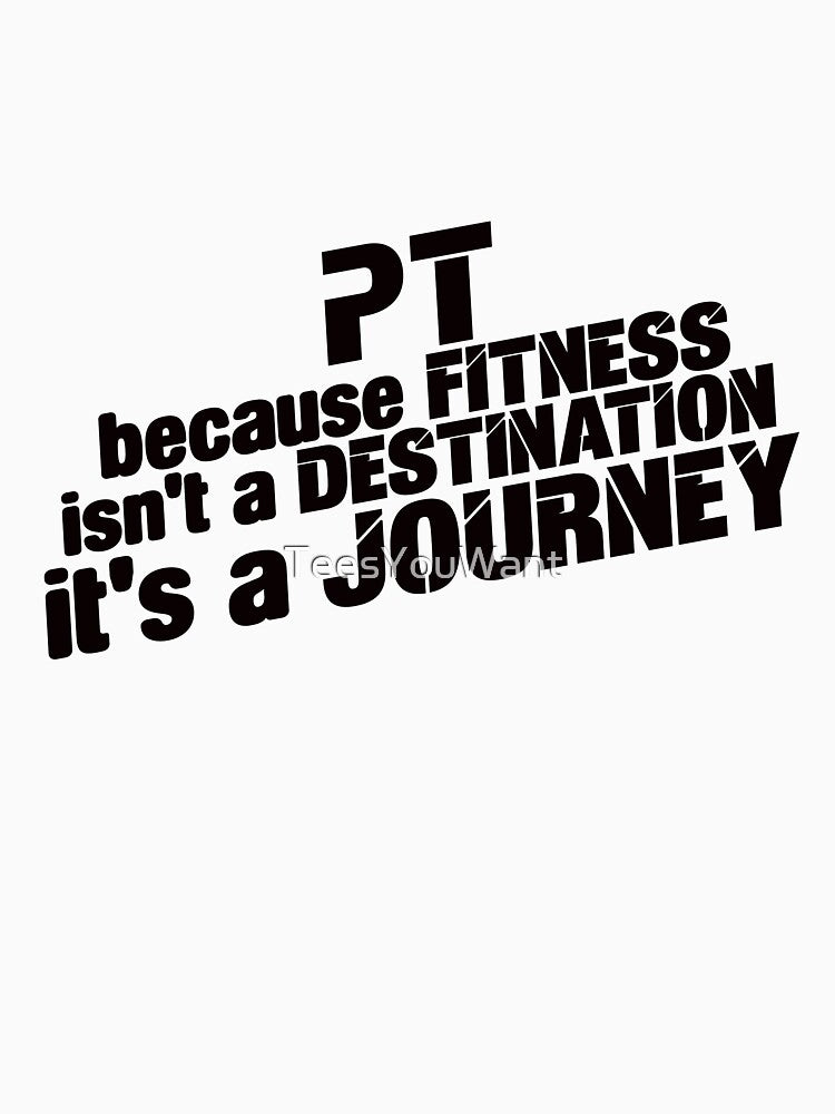 PT, because fitness is not a destination, it's a journey by TeesYouWant