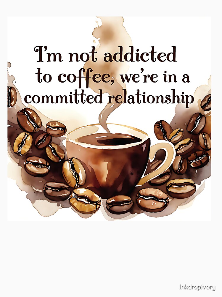 Coffee Addict We're in a Committed Relationship Humor by Inkdropivory