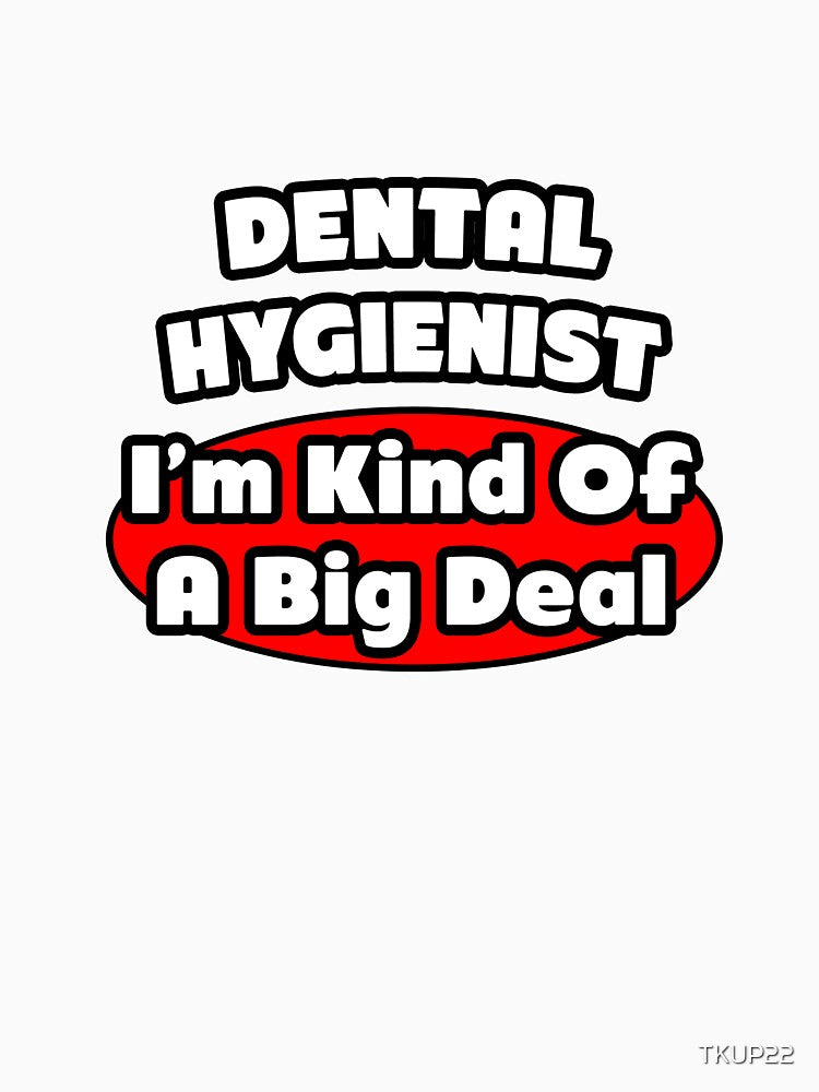 Dental Hygienist .. I'm Kind Of A Big Deal by TKUP22