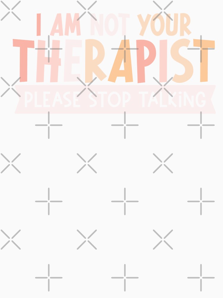 I AM NOT YOUR THERAPIST PLEASE STOP TALKING by hautehub