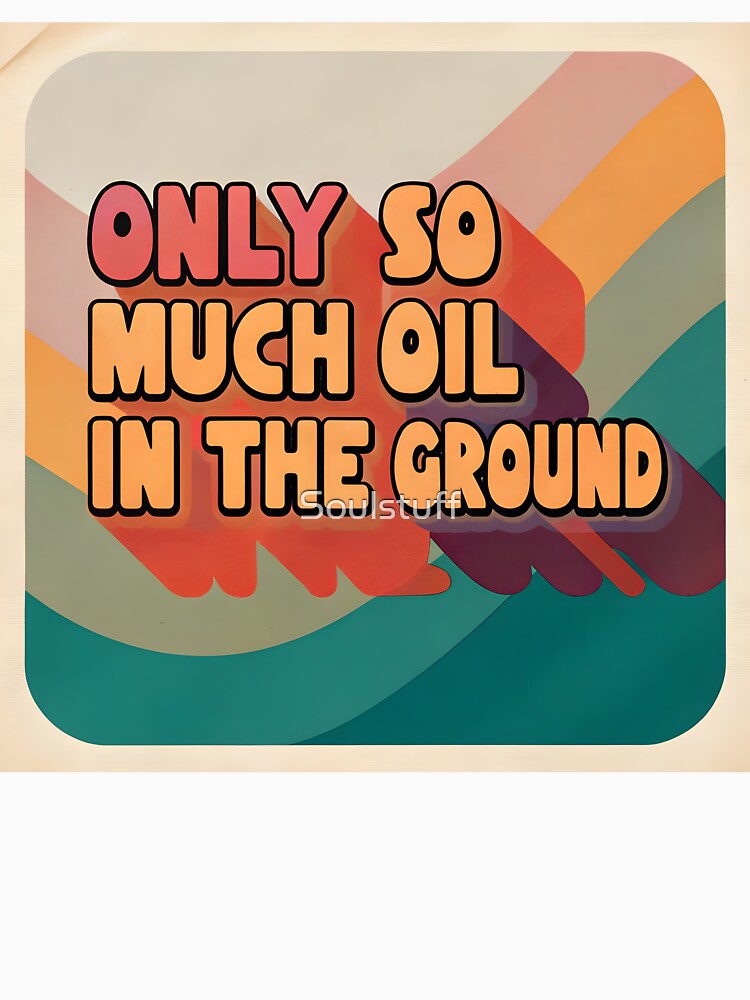 Only so much oil in the ground by Soulstuff