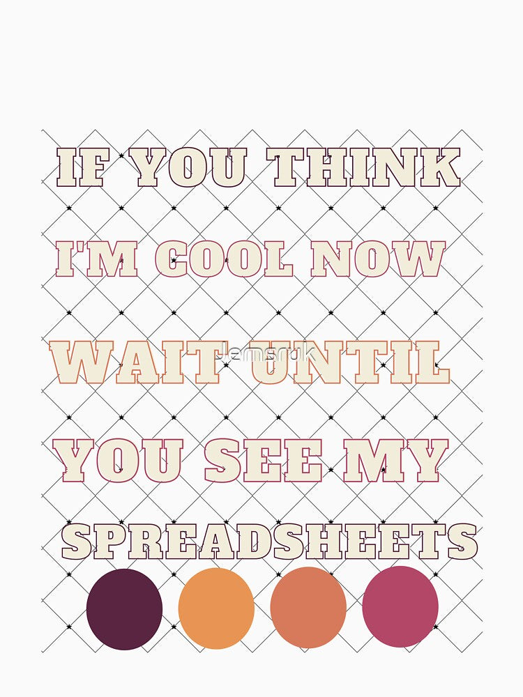 If You Think I'm Cool Now Wait Until You See My Spreadsheets by Jemsruk