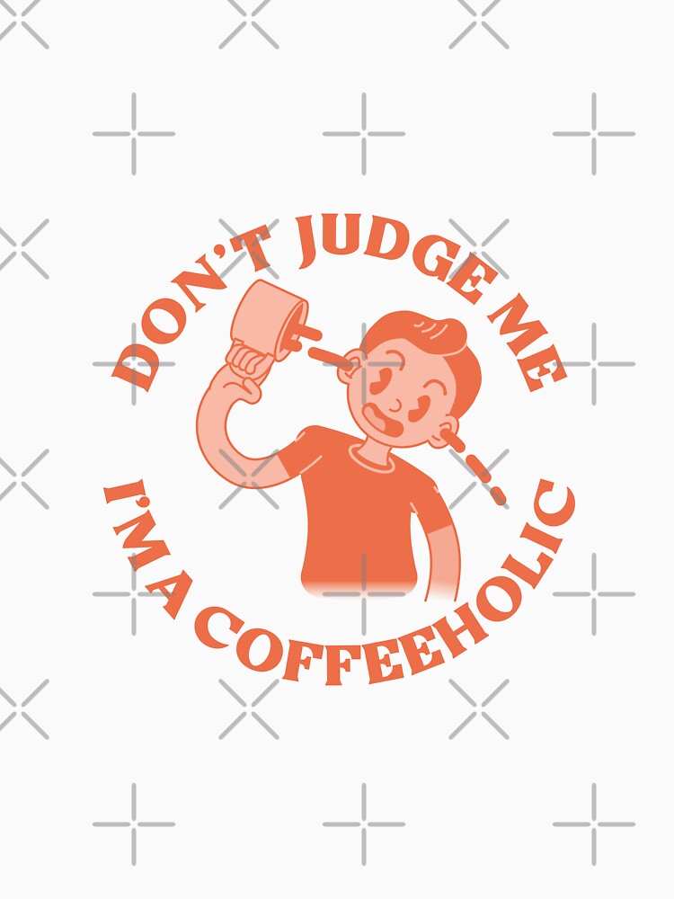 Don't judge me Im a coffeeholic by giantbananas