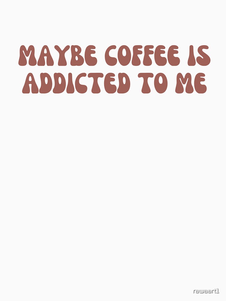 Maybe Coffee Is Addicted To Me by rawaart1