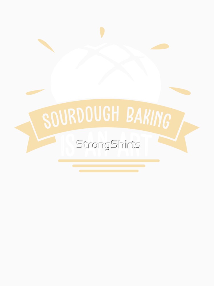 Sourdough Baking Awesome Sourdough Bread A Sourdough Artist by StrongShirts