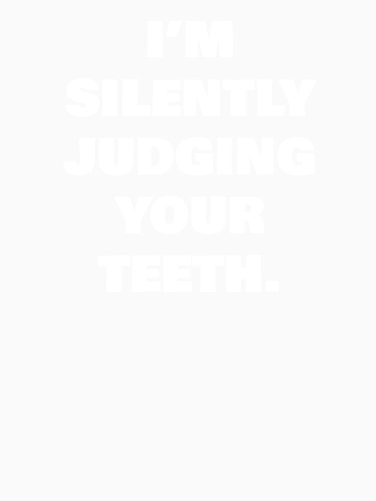 I’M SILENTLY JUDGING YOUR TEETH. by joebrad