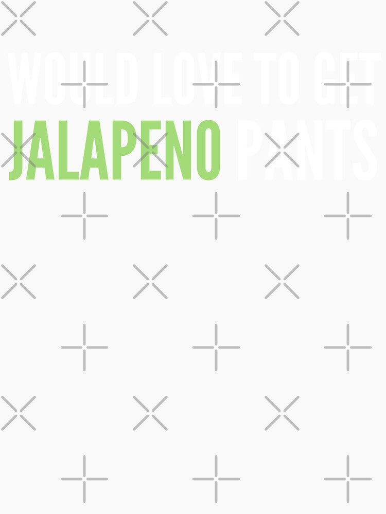 Would Love To Get Jalapeno Pants - Naughty Funny Sarcastic Irony Pick Up Humor by Vegginitup
