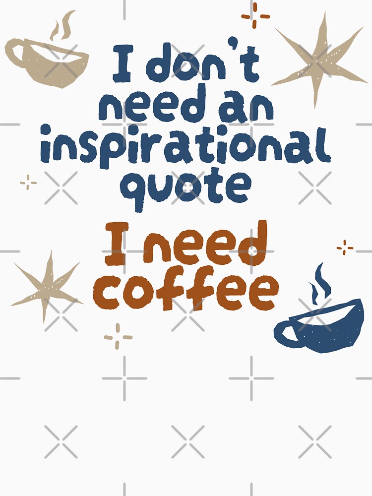 I Don't Need An Inspirational Quote, I Need Coffee by InfiniteeShop