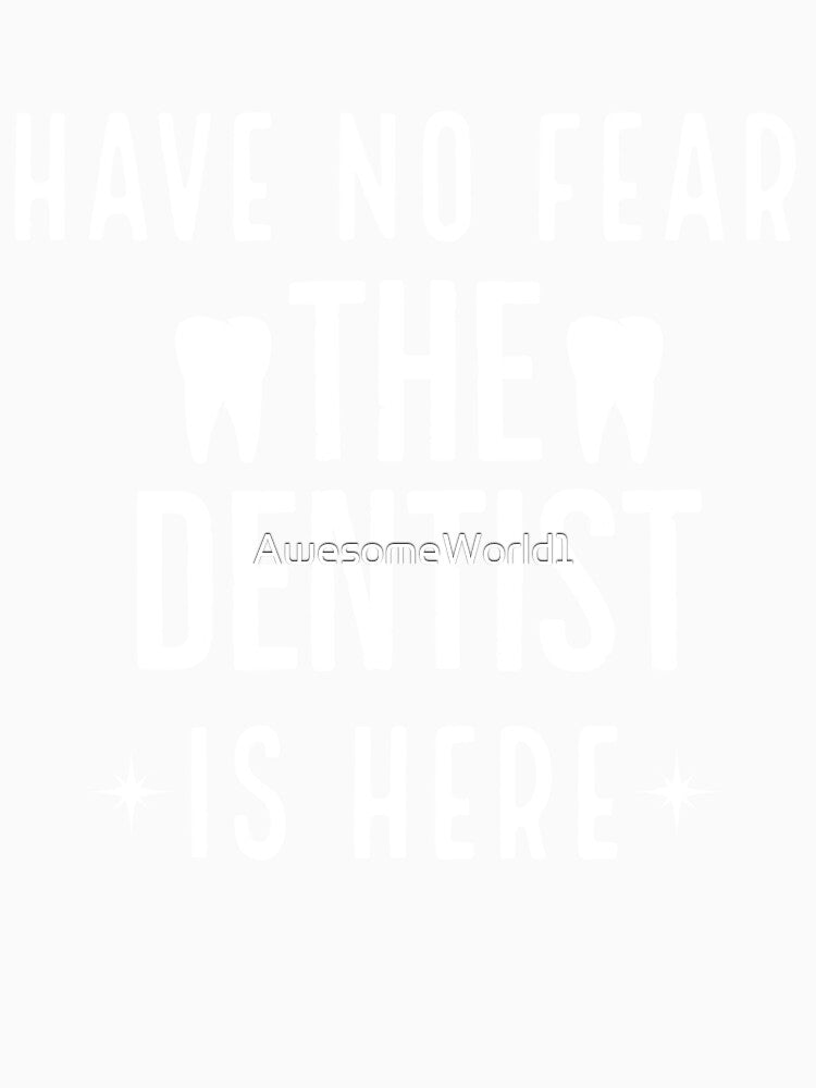 Have No Fear The Dentist Is Here by AwesomeWorld1