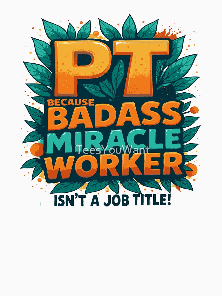 Physical Therapist Because Badass Miracle Worker Isn't A Job Title! by TeesYouWant