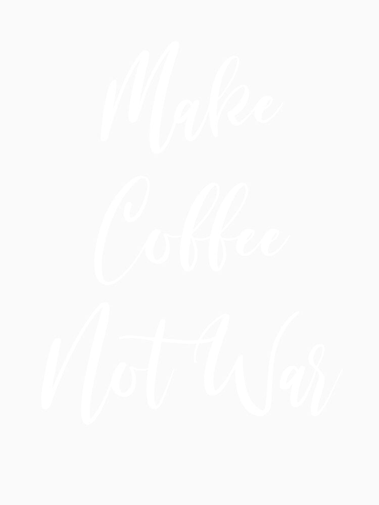 Make Coffee Not War - Coffee - Caffeine Addict - Funny Coffee - Coffee Gifts - Coffee Addict - Coffee Drinker Gift by Rainwater Merch