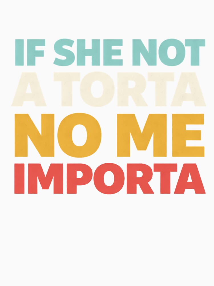 If She Not A Torta No Me Importa Funny Torta Lover Humor T-Shirt by Velinara