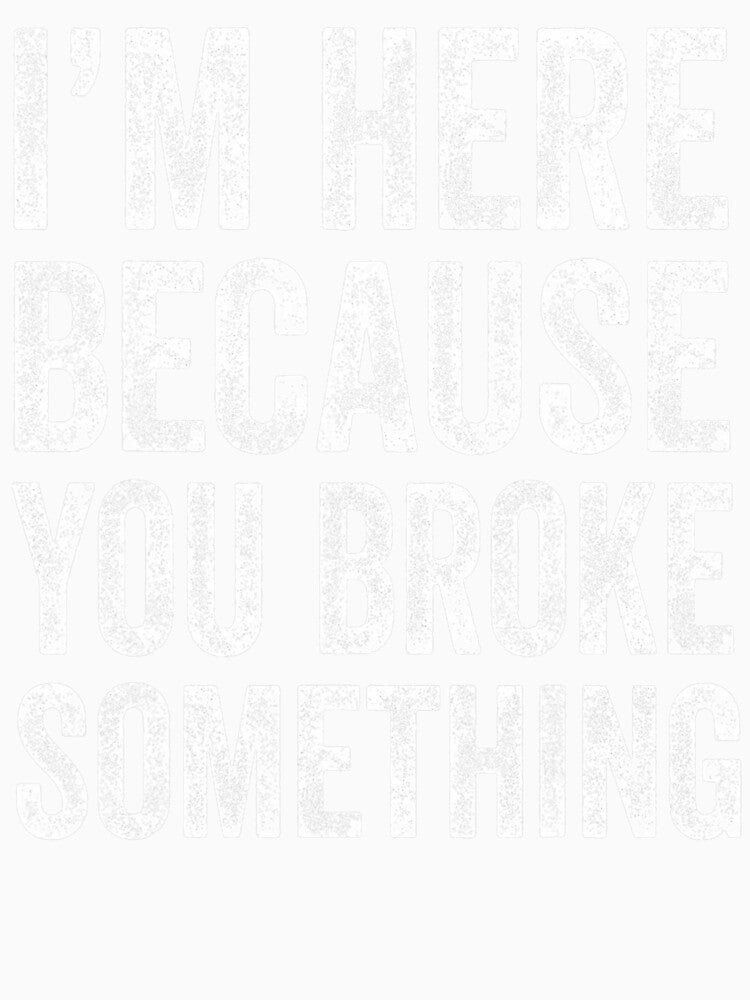 I’m Here Because You Broke Something Funny Engineer Tech by averyfisher