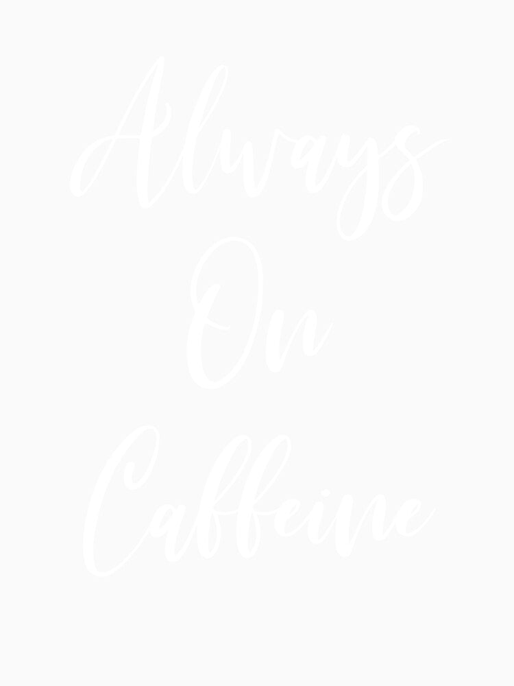 Always On Caffeine - Coffee - Caffeine Addict - Funny Coffee - Coffee Gifts - Coffee Addict - Coffee Drinker Gift by Rainwater Merch