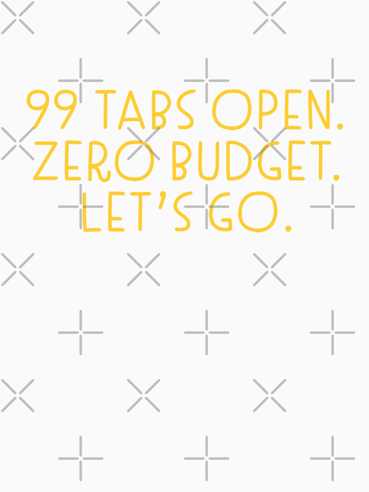 99 tabs open zero budget lets go Marketing design by jazzydevil