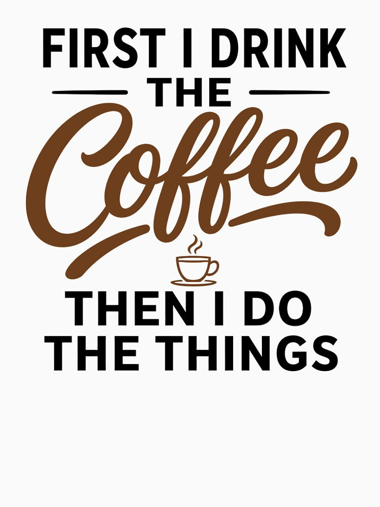 First I Drink The Coffee Then I Do The Things T-Shirt by BCW