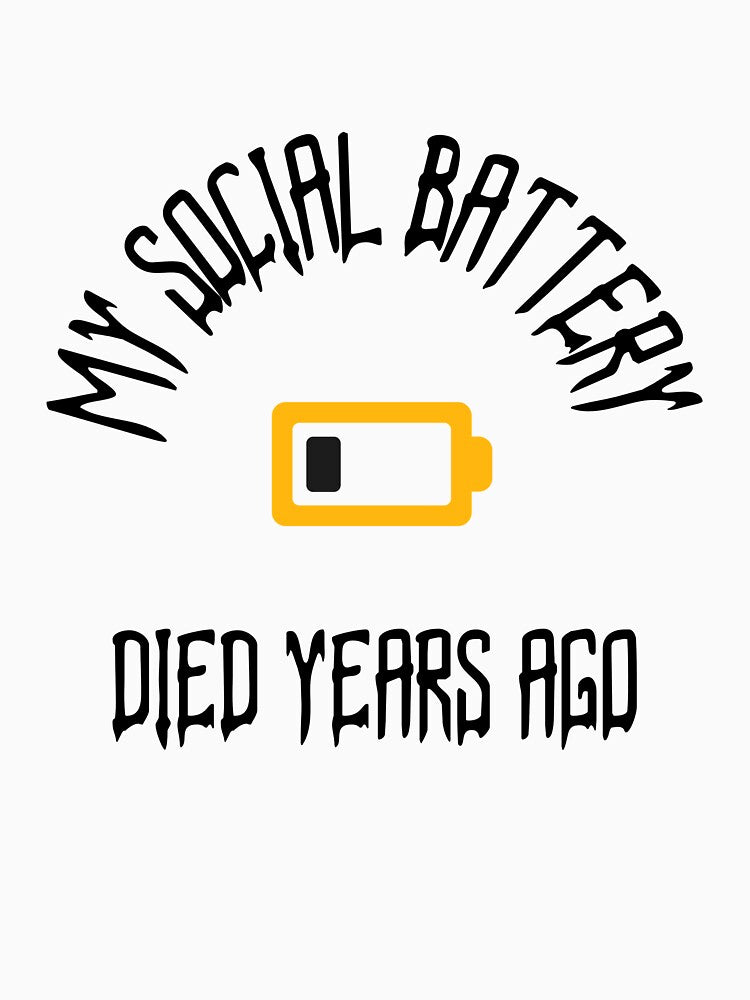 MY SOCIAL BATTERY DIED YEARS AGO by TeeezShirtz