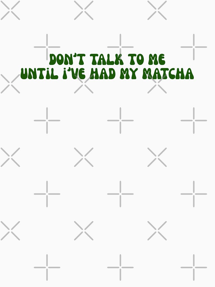 Matcha - Don't talk to me until I've had my matcha by PYXOO