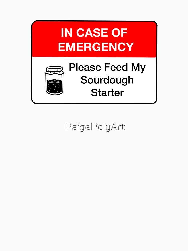 In Case Of Emergency Please Feed My Sourdough Starter by PaigePolyArt