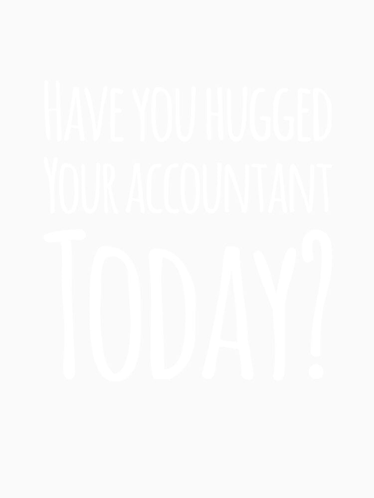 Have You Hugged Your Accountant Today by RiseandShineTee