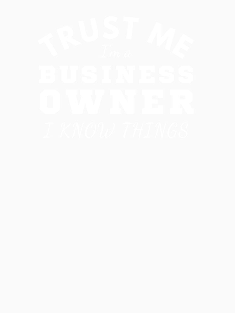Trust me I'm a business owner I know things. by Unchainthebeast