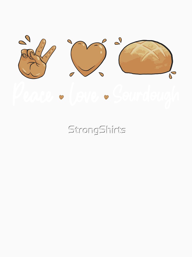 Peace Love Awesome Sourdough Bread For A Sourdough Starter by StrongShirts