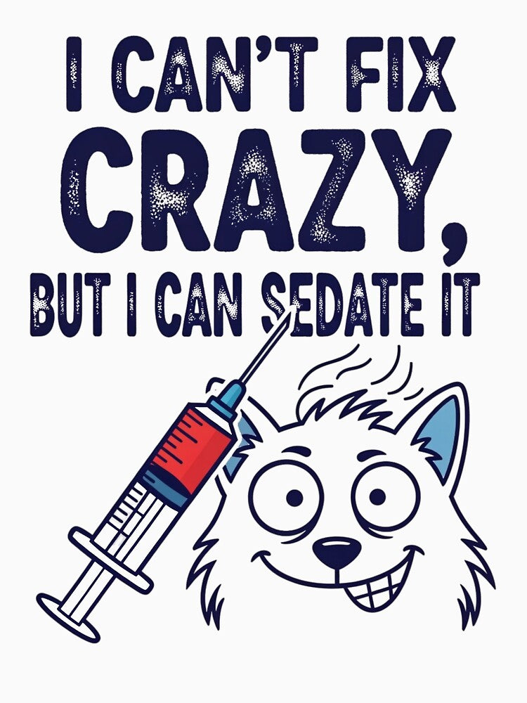 I Can't Fix Crazy, But I Can Sedate It by musthavewords