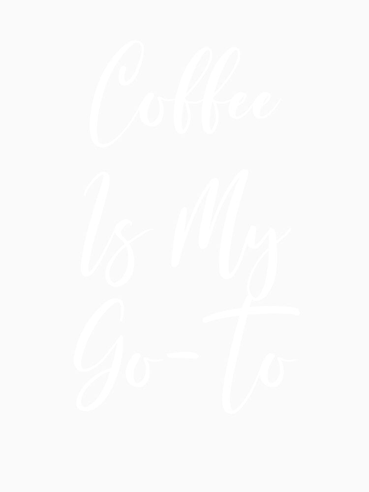 Coffee Is My Goto - Coffee - Caffeine Addict - Funny Coffee - Coffee Gifts - Coffee Addict - Coffee Addict by Rainwater Merch
